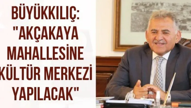 Büyükkılıç: &quotAkçakaya mahallesine kültür merkezi yapılacak"