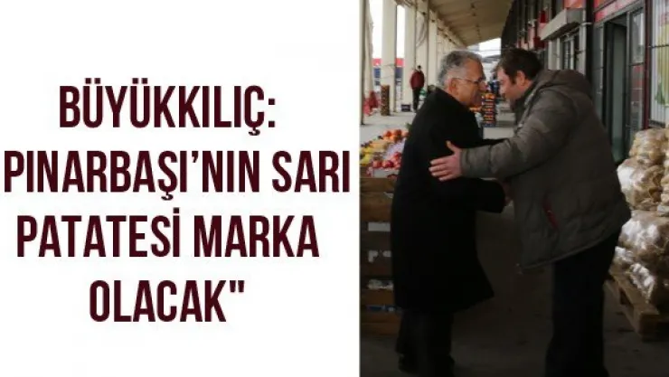 Büyükkılıç: &quotPınarbaşı'nın Sarı Patatesi Marka Olacak"