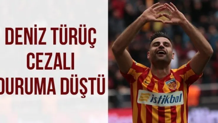 Deniz Türüç cezalı duruma düştü