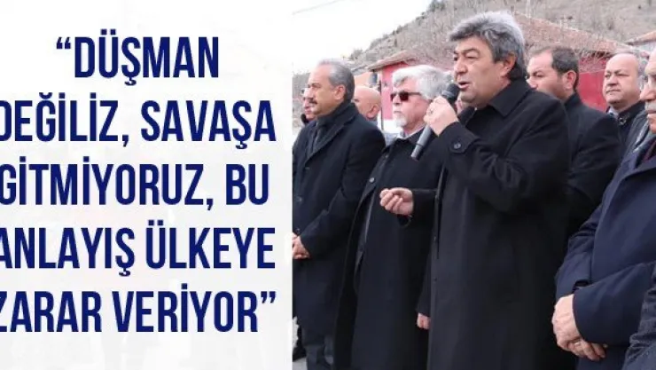  'Düşman değiliz, savaşa gitmiyoruz, bu anlayış ülkeye zarar veriyor'