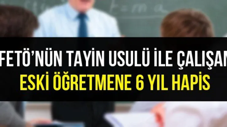 'FETÖ'nün Tayin Usulü İle Çalışan Eski Öğretmene 6 Yıl Hapis