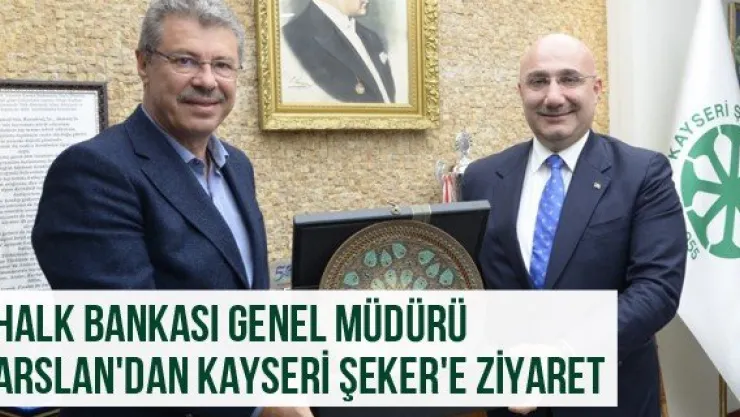 Halk Bankası Genel Müdürü Arslan'dan Kayseri Şeker'e ziyaret
