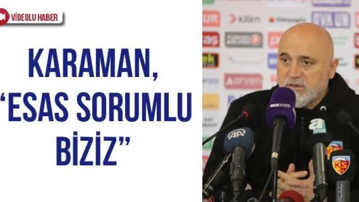 Karaman, 'Esas sorumlu biziz'