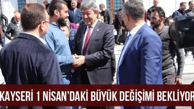 'Kayseri 1 Nisan'daki büyük değişimi bekliyor'