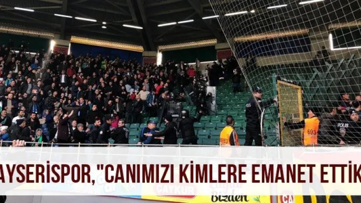 Kayserispor, "Canımızı kimlere emanet ettik"