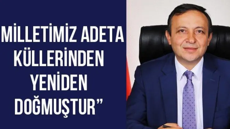 'Milletimiz adeta küllerinden yeniden doğmuştur'