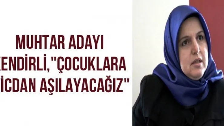 Muhtar Adayı Kendirli, "Çocuklara vicdan aşılayacağız"