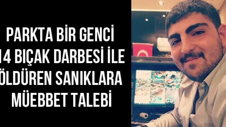 Parkta bir genci 14 bıçak darbesi ile öldüren sanıklara müebbet talebi