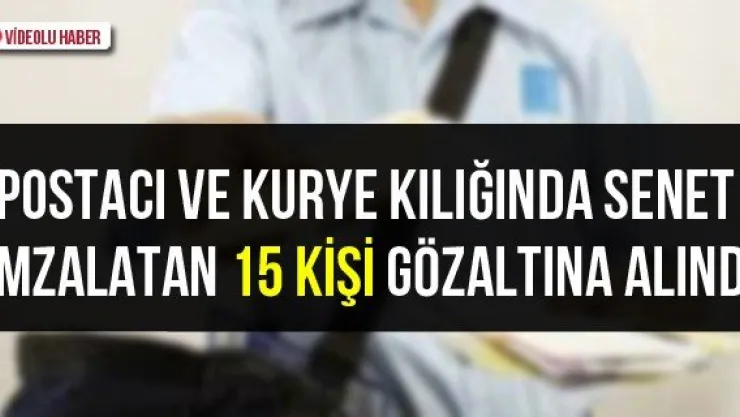 Postacı ve kurye kılığında senet imzalatan 15 kişi gözaltına alındı