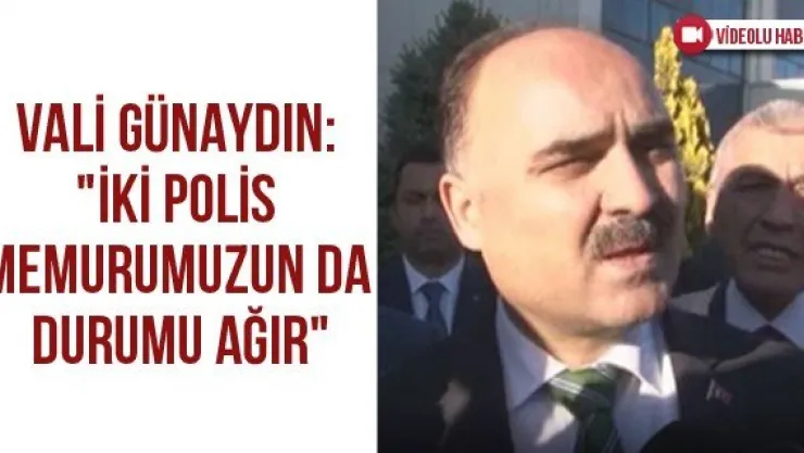 Vali Günaydın: "İki polis memurumuzun da durumu ağır"