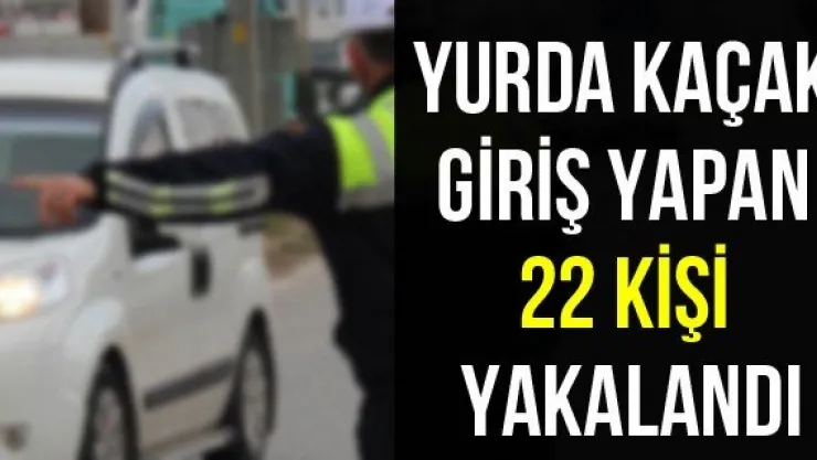 Yurda kaçak giriş yapan 22 kişi yakalandı