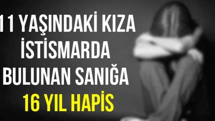 11 yaşındaki kıza istismarda bulunan sanığa 16 yıl hapis