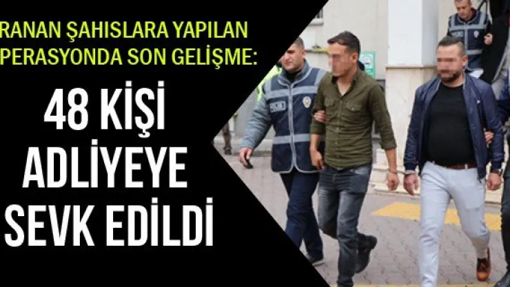 48 kişi adliye adliyeye sevk edildi