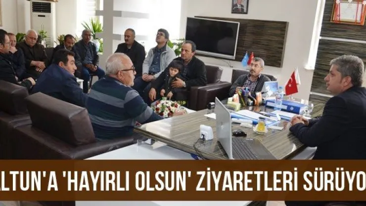 Altun'a 'Hayırlı Olsun' Ziyaretleri Sürüyor