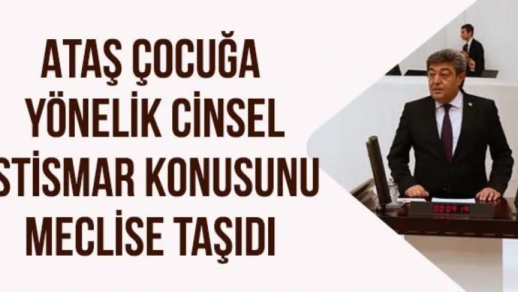 Ataş çocuğa  yönelik cinsel istismar konusunu meclise taşıdı