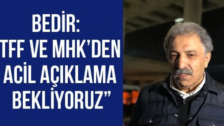 Bedir: 'TFF ve MHK'den acil açıklama bekliyoruz'