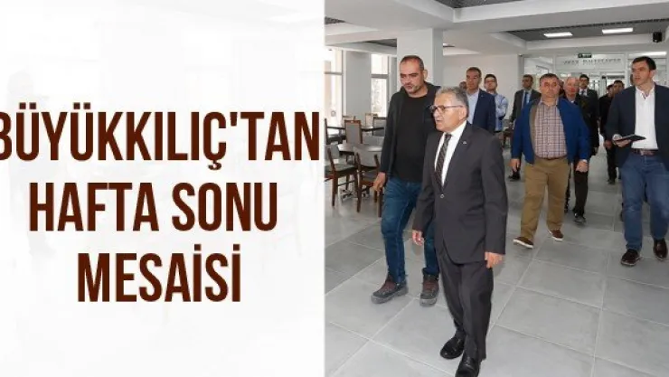 Büyükkılıç'tan Hafta Sonu Mesaisi
