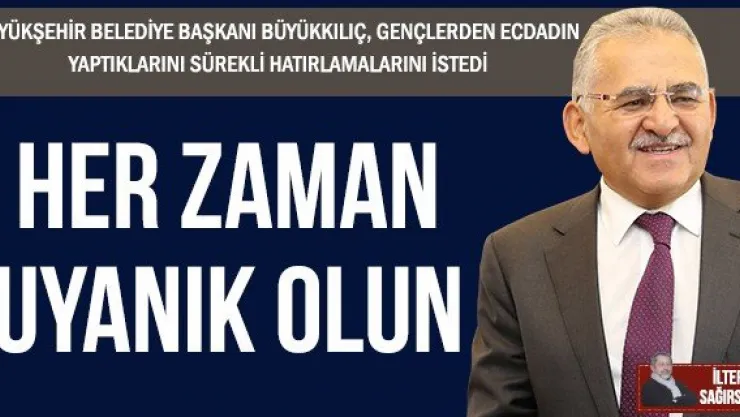HER ZAMAN UYANIK OLUN
