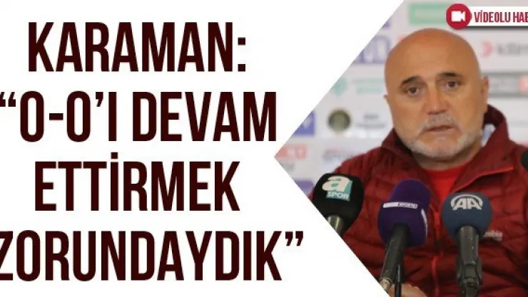 Karaman: '0-0'ı devam ettirmek zorundaydık'