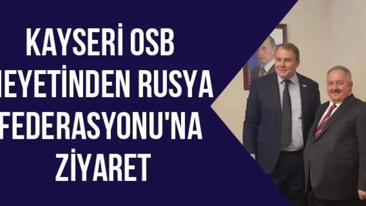 Kayseri OSB heyetinden Rusya Federasyonu'na ziyaret