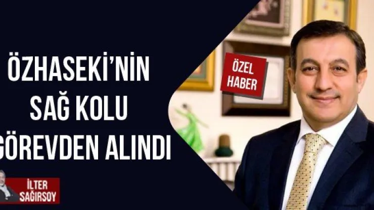 ÖZHASEKİ'NİN SAĞ KOLU GÖREVDEN ALINDI
