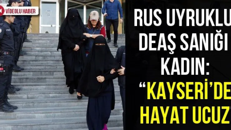 Rus uyruklu DEAŞ sanığı kadın: 'Kayseri'de hayat ucuz'