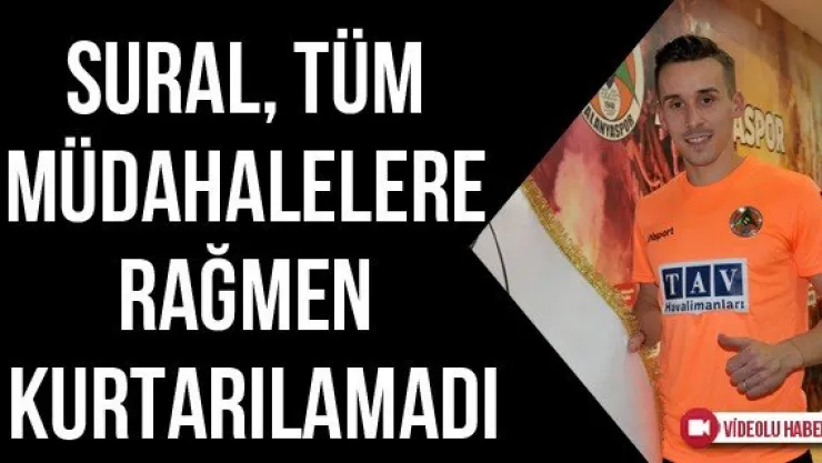 Sural, tüm müdahalelere rağmen kurtarılamadı
