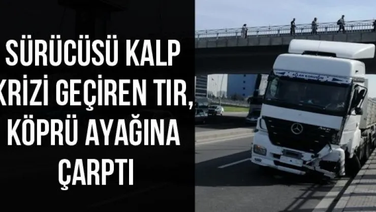Sürücüsü kalp krizi geçiren tır, köprü ayağına çarptı