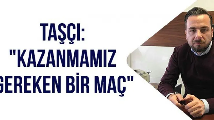 Taşçı: &quotKazanmamız gereken bir maç"