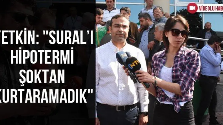 Yetkin: &quotSural'ı hipotermi şoktan kurtaramadık"