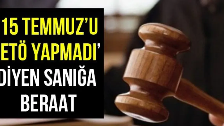 ཋ Temmuz'u FETÖ yapmadı' diyen sanığa beraat