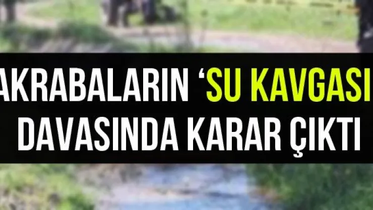Akrabaların 'su kavgası' davasında karar çıktı