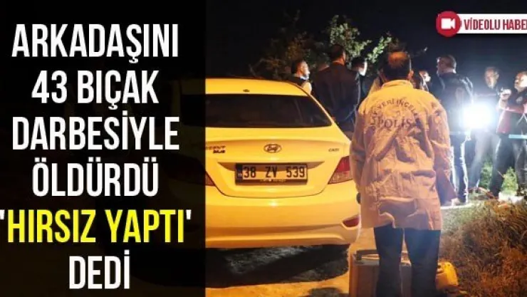 Arkadaşını 43 bıçak darbesiyle öldürdü 'hırsız yaptı' dedi