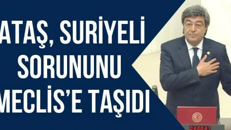Ataş, Suriyeli Sorununu Meclis'e Taşıdı
