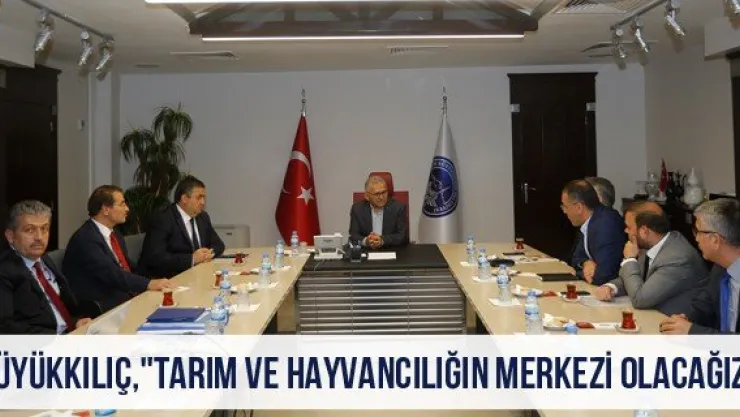 Büyükkılıç, &quotTarım ve hayvancılığın merkezi olacağız"