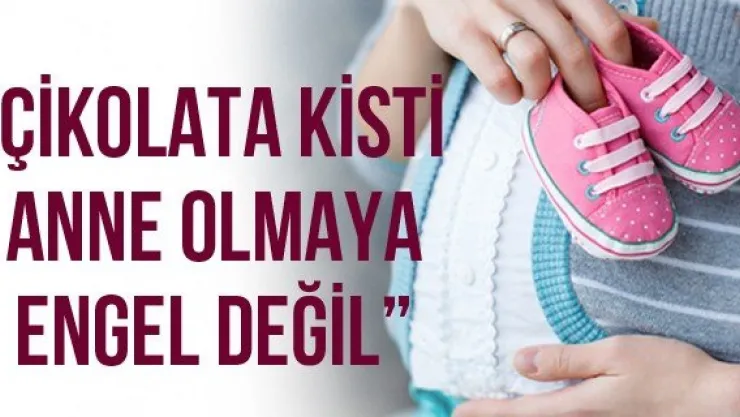 'Çikolata kisti anne olmaya engel değil'
