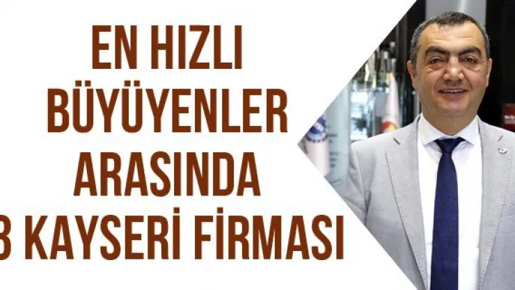 EN HIZLI BÜYÜYENLER ARASINDA 3 KAYSERİ FİRMASI