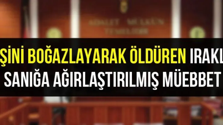 Eşini Boğazlayarak Öldüren Iraklı Sanığa Ağırlaştırılmış Müebbet