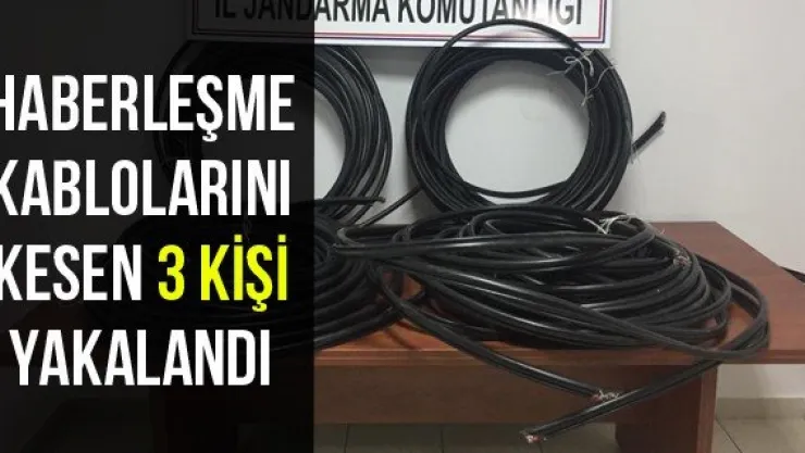 Haberleşme kablolarını kesen 3 kişi yakalandı