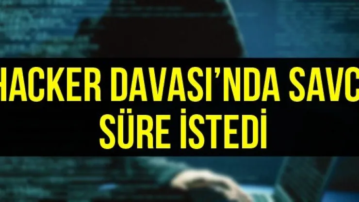 Hacker Davası'nda savcı süre istedi