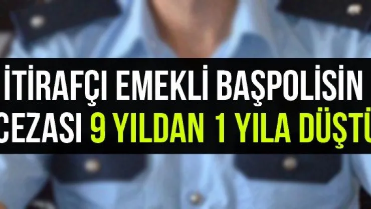 İtirafçı emekli baş polisin cezası 9 yıldan 1 yıla düştü