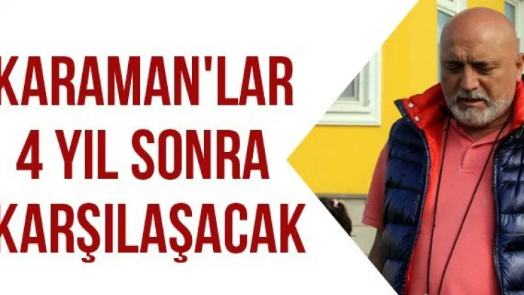 Karaman'lar 4 yıl sonra karşılaşacak