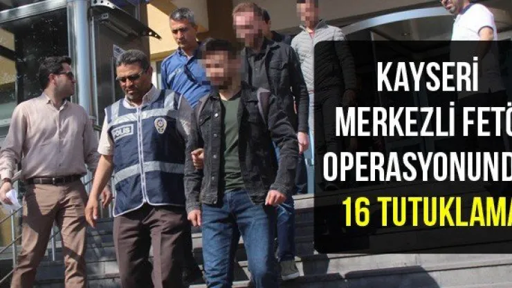 Kayseri merkezli FETÖ operasyonunda 16 tutuklama