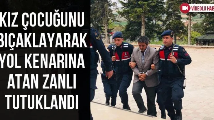 Kız çocuğunu bıçaklayarak yol kenarına atan zanlı tutuklandı