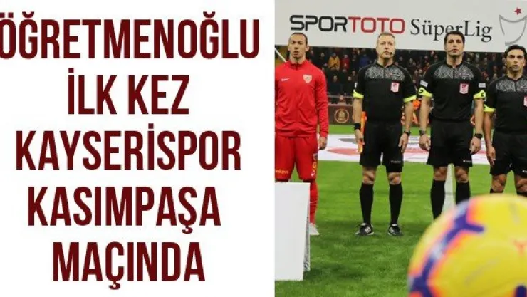 Öğretmenoğlu ilk kez Kayserispor-Kasımpaşa maçında