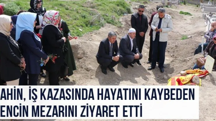 Şahin, iş kazasında hayatını kaybeden gencin mezarını ziyaret etti