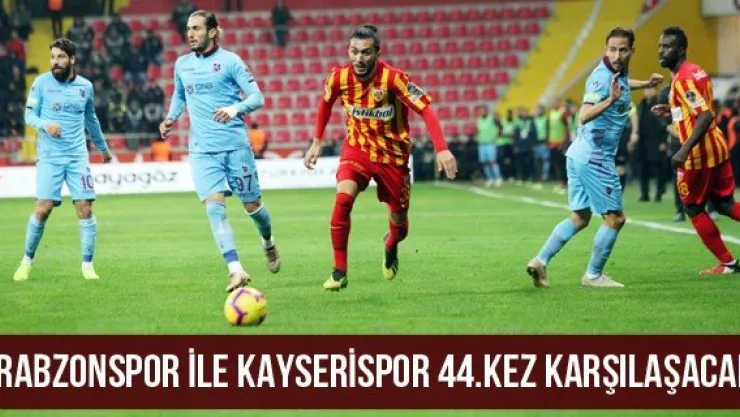 Trabzonspor ile Kayserispor 44.kez karşılaşacak