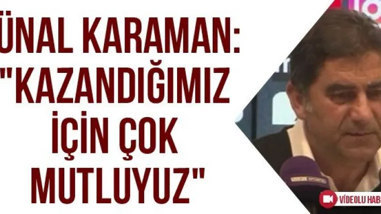 Ünal Karaman: &quotKazandığımız için çok mutluyuz"