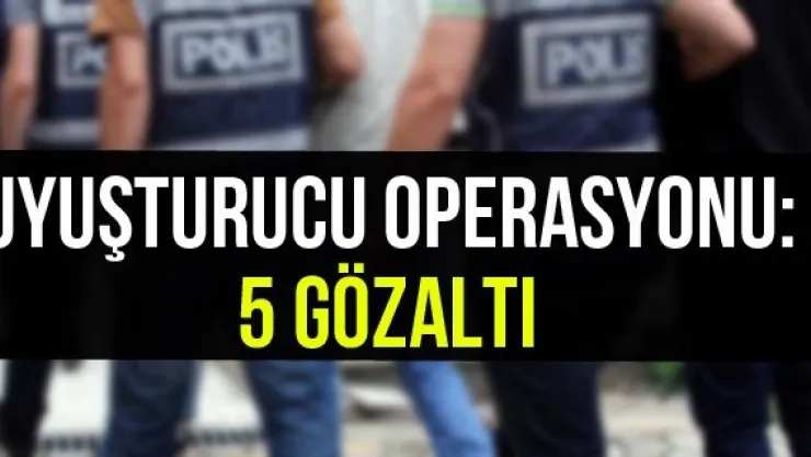 Uyuşturucu Operasyonu: 5 Gözaltı