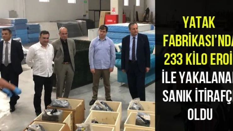 Yatak Fabrikası'nda 233 kilo eroin ile yakalanan sanık itirafçı oldu